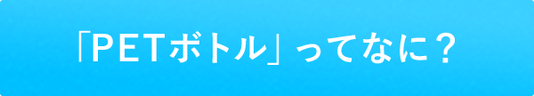 「PETボトルってなに？」