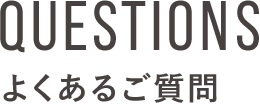 QUESTIONS よくあるご質問